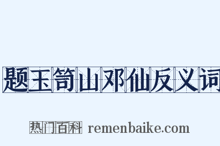 题玉笥山邓仙反义词是什么意思的图片